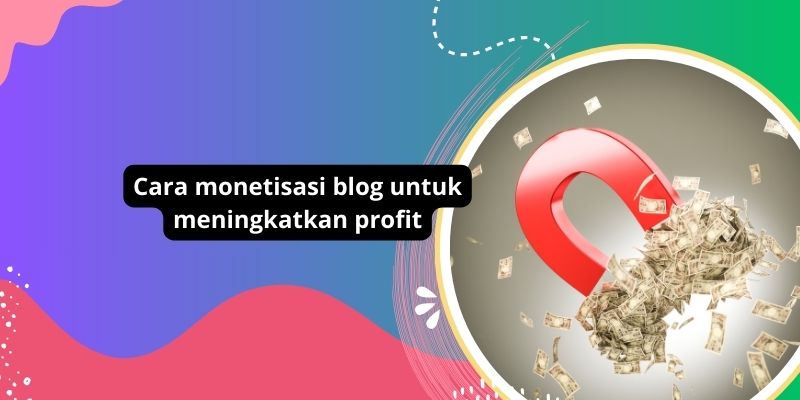 Cara monetisasi blog untuk meningkatkan profit