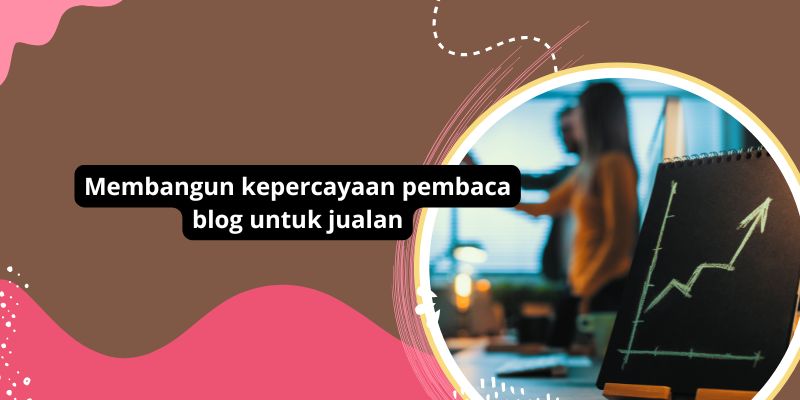 Membangun kepercayaan pembaca blog untuk jualan