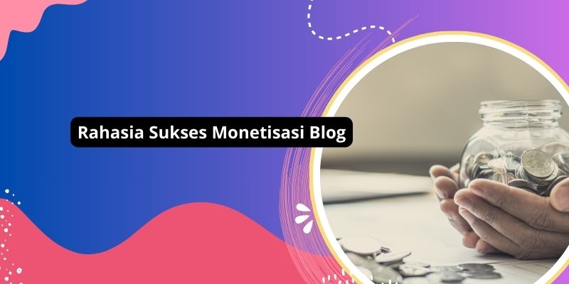 Rahasia Sukses Monetisasi Blog