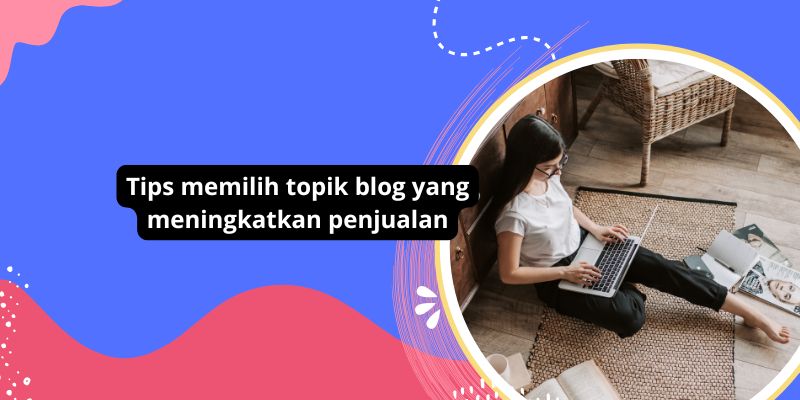 Tips memilih topik blog yang meningkatkan penjualan