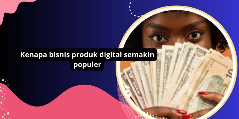 Kenapa bisnis produk digital semakin populer