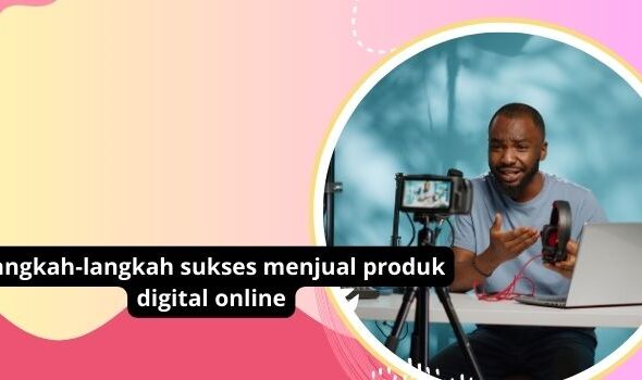 Langkah-langkah sukses menjual produk digital online