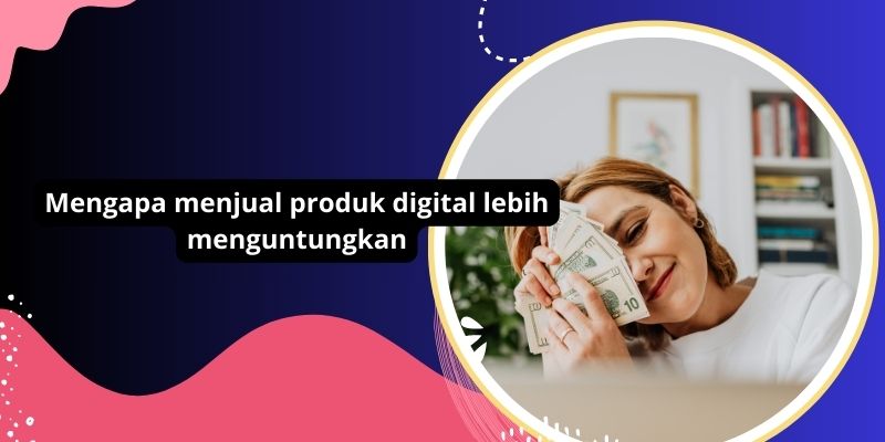 Mengapa menjual produk digital lebih menguntungkan