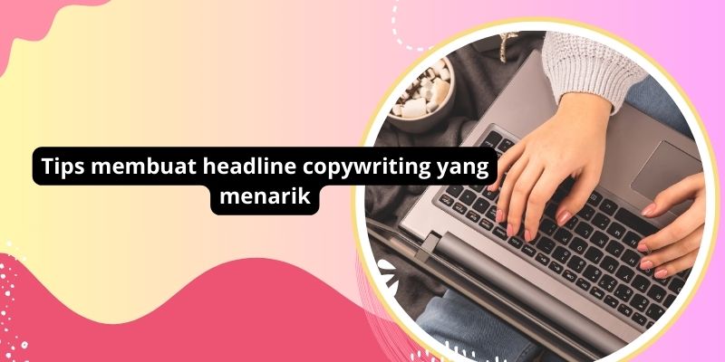 Tips membuat headline copywriting yang menarik